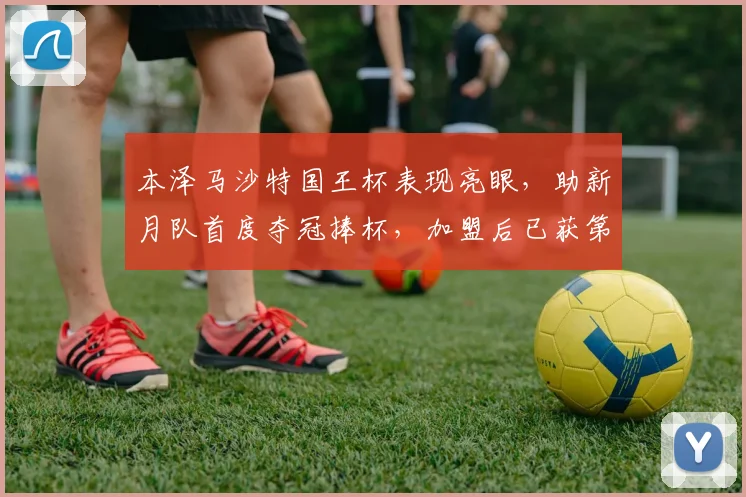 本泽马沙特国王杯表现亮眼，助新月队首度夺冠捧杯，加盟后已获第三冠