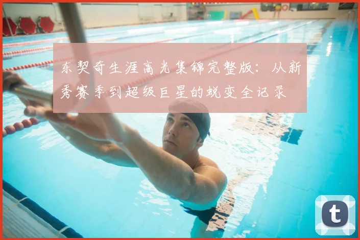 东契奇生涯高光集锦完整版：从新秀赛季到超级巨星的蜕变全记录