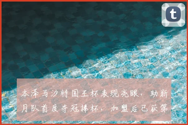 本泽马沙特国王杯表现亮眼，助新月队首度夺冠捧杯，加盟后已获第三冠