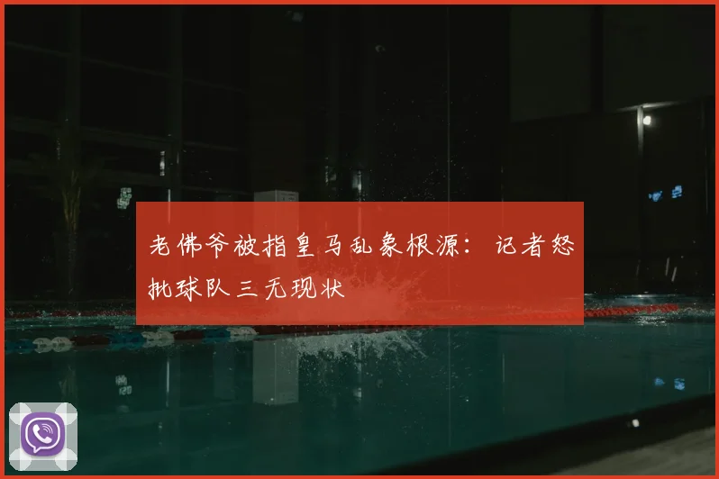 老佛爷被指皇马乱象根源：记者怒批球队三无现状